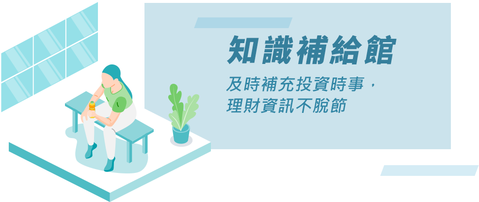 知識補給館 及時補充投資時事，理財資訊不脫節